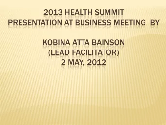 2013 HEALTH SUMMIT  PRESENTATION AT BUSINESS MEETING  BY  KOBINA ATTA BAINSON  (LEAD FACILITATOR)