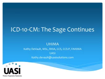 ICD-10-CM: The Sage Continues  UHIMA  Kathy DeVault, MSL, RHIA, CCS, CCS-P, FAHIMA  UASI