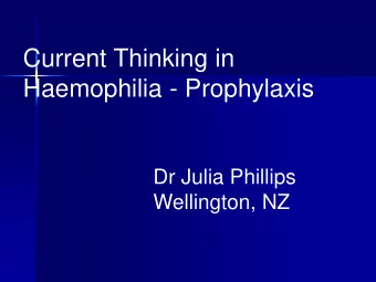Current Thinking in  Haemophilia - Prophylaxis  Dr Julia Phillips  Wellington, NZ  Acute bleeds in