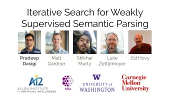 Iterative Search for Weakly  Supervised Semantic Parsing  Pradeep  Matt  Shikhar  Luke  Ed Hovy