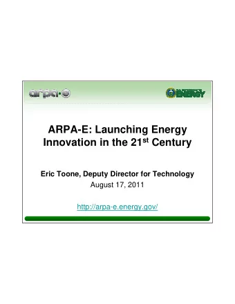 ARPA-E: Launching Energy Innovation in the 21 st Century  Eric Toone, Deputy Director for
