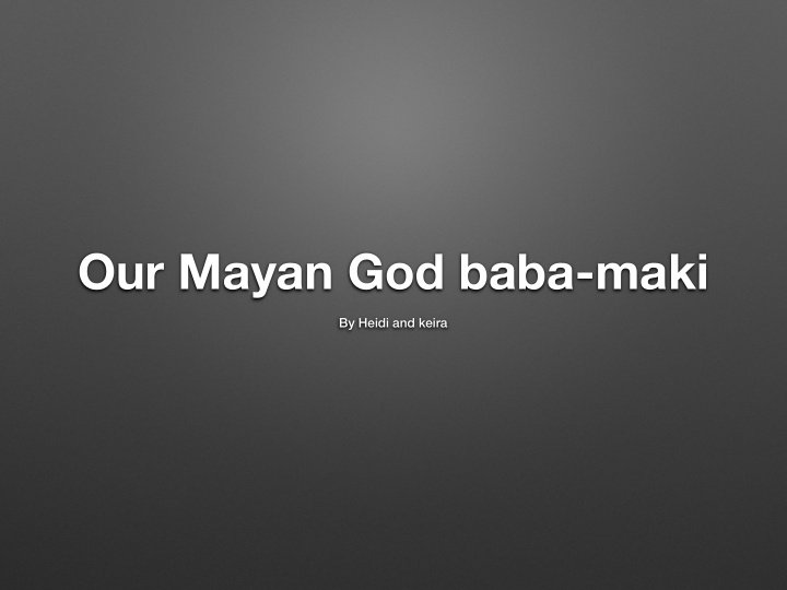 our mayan god baba maki