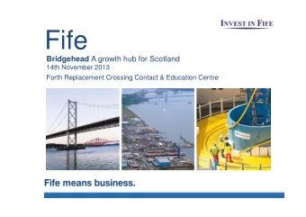 Fife Bridgehead A growth hub for Scotland  14th November 2013  Forth Replacement Crossing Contact