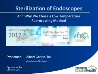 Steriliza)on of Endoscopes  And Why We Chose a Low Temperature  Reprocessing Method  Presenter: