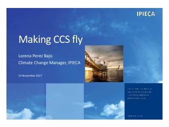 Making CCS fly  Lorena Perez Bajo  Climate Change Manager, IPIECA  14 November 2017  What is
