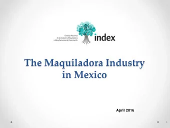 in Mexico  April 2016  1  IMMEX in Numbers  GEO-STRUCTURE  Maquiladora Companies  IMMEX is