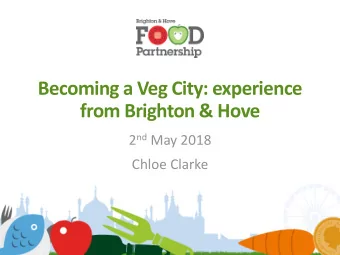 Becoming a Veg City: experience  from Brighton &amp; Hove 2 nd May 2018  Chloe Clarke  2  What we