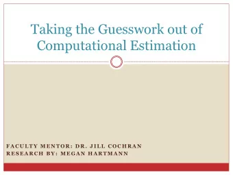 Taking the Guesswork out of  Computational Estimation  F A C U L T Y  M E N T O R :  D R .  J I L L