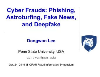 Cyber Frauds: Phishing,  Astroturfing, Fake News,  and Deepfake  Dongwon Lee  Penn State
