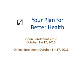 Your Plan for  Better Health  Open Enrollment 2017  October 1  17, 2016  Online Enrollment