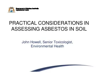 PRACTICAL CONSIDERATIONS IN  ASSESSING ASBESTOS IN SOIL  John Howell, Senior Toxicologist,