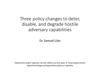 Three policy changes to deter,  disable, and degrade hostile  adversary capabilities  Dr. Samuel