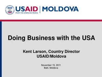 Doing Business with the USA  Kent Larson, Country Director  USAID/Moldova  November 15, 2011