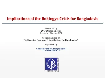 Implications of the Rohingya Crisis for Bangladesh  Presented by  Dr. Fahmida Khatun  Executive