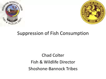 Suppression of Fish Consumption  Chad Colter  Fish &amp; Wildlife Director  Shoshone-Bannock Tribes