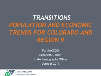 TRANSITIONS  POPULATION AND ECONOMIC  TRENDS FOR COLORADO AND  REGION 9  For SWCCOG  Elizabeth