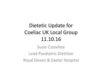 Dietetic Update for  Coeliac UK Local Group  11.10.16  Susie Costelloe  Lead Paediatric Dietitian