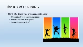 The JOY of LEARNING  Think of a topic you are passionate about  Think about your learning