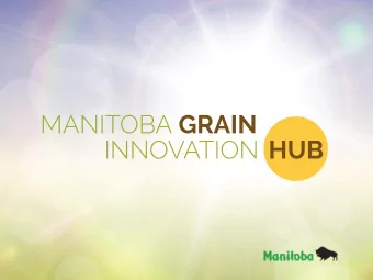 WHAT IS THE GRAIN  INNOVATION HUB?  GRAIN =  WHAT IS THE GRAIN INNOVATION HUB? OUTCOME  Manitoba as