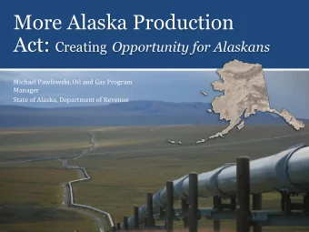 More Alaska Production Act: Creating Opportunity for Alaskans  Michael Pawlowski, Oil and Gas