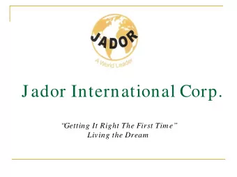 Jador International Corp.    Getting It Right The First Tim e  Living the Dream  We Are Jador