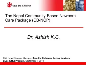 Dr. Ashish K.C. SNL Nepal Program Manager: Save the Children's Saving Newborn Lives (SNL) Program,