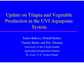 Update on Tilapia and Vegetable  Production in the UVI Aquaponic  System  James Rakocy, Donald