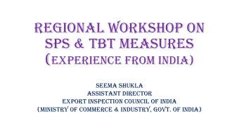 Regional Workshop on  SPS &amp; TBT Measures ( Experience from India)  Seema Shukla  Assistant