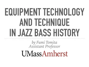 EQUIPMENT TECHNOLOGY  AND TECHNIQUE  IN JAZZ BASS HISTORY  by Fumi Tomita  Assistant Professor  THE