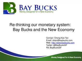 Re-thinking our monetary system:  Bay Bucks and the New Economy  Contact: Chong Kee Tan  Email: