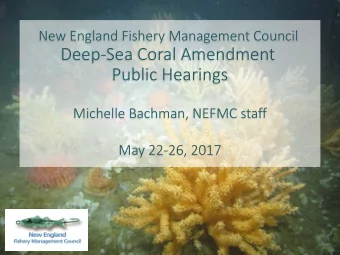 Deep-Sea Coral Amendment  Public Hearings  Michelle Bachman, NEFMC staff  May 22-26, 2017  What is