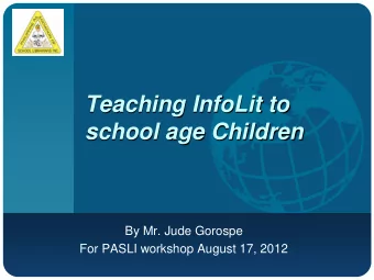 Teaching InfoLit to  school age Children  By Mr. Jude Gorospe  For PASLI workshop August 17, 2012