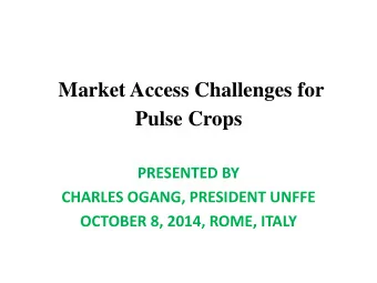 Market Access Challenges for  Pulse Crops  PRESENTED BY  CHARLES OGANG, PRESIDENT UNFFE  OCTOBER 8,