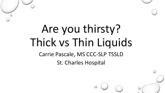 Are you thirsty?  Thick vs Thin Liquids  Carrie Pascale, MS CCC-SLP TSSLD  St. Charles Hospital