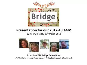 Presentation for our 2017-18 AGM 12 noon, Tuesday 27 th March 2018  From Your EPC Bridge Committee
