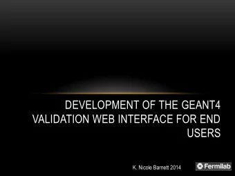 DEVELOPMENT OF THE GEANT4  VALIDATION WEB INTERFACE FOR END  USERS  K. Nicole Barnett 2014  OUTLINE
