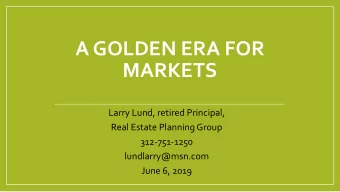 A GOLDEN ERA FOR  MARKETS  Larry Lund, retired Principal,  Real Estate Planning Group  312-751-1250