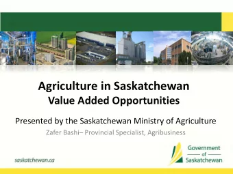 Agriculture in Saskatchewan  Value Added Opportunities  Presented by the Saskatchewan Ministry of
