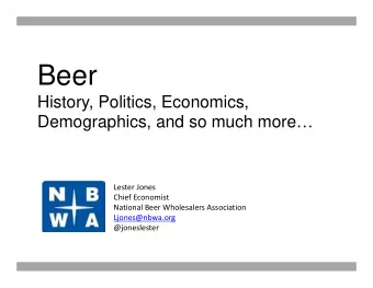 Beer  History, Politics, Economics,  Demographics, and so much more Lester Jones Chief Economist