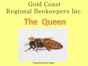 Gold Coast  Regional Beekeepers Inc.  Prepared by John Polley  The Queen Bee  The queen bee is the