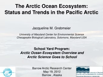 The Arctic Ocean Ecosystem:  Status and Trends in the Pacific Arctic Jacqueline M. Grebmeier