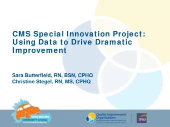 CMS Special Innovation Project:  Using Data to Drive Dramatic  Improvement  Sara Butterfield, RN,