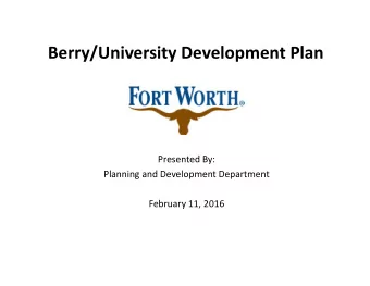 Berry/University Development Plan Presented By: Planning and Development Department February 11,