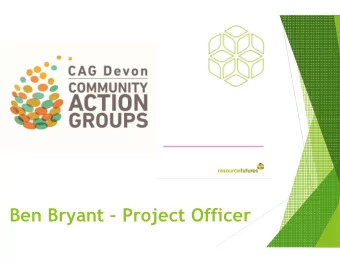Ben Bryant  Project Officer  What is CAG Devon?  project supporting growing network of community
