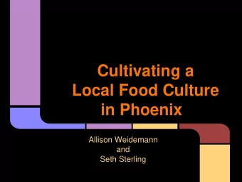 Local Food Culture  in Phoenix  Allison Weidemann  and  Seth Sterling  Overview  Purpose  To