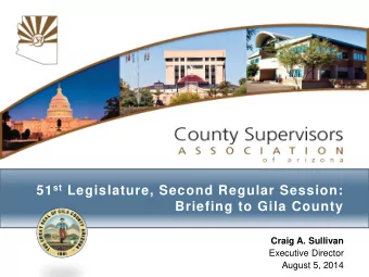 51 st Legislature, Second Regular Session:  Briefing to Gila County  Craig A. Sullivan  Executive