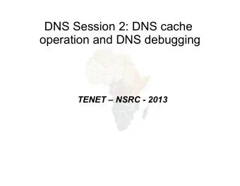 DNS Session 2: DNS cache  operation and DNS debugging  TENET  NSRC - 2013  DNS Cache Operation