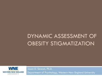 DYNAMIC ASSESSMENT OF  OBESITY STIGMATIZATION  Jason D. Seacat, Ph.D.  Department of Psychology,