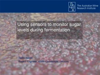 Using sensors to monitor sugar  levels during fermentation  Tadro Abbott  Project Engineer, AWRI