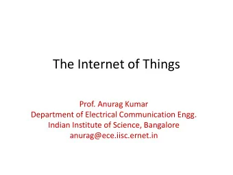 The Internet of Things  Prof. Anurag Kumar  Department of Electrical Communication Engg.  Indian